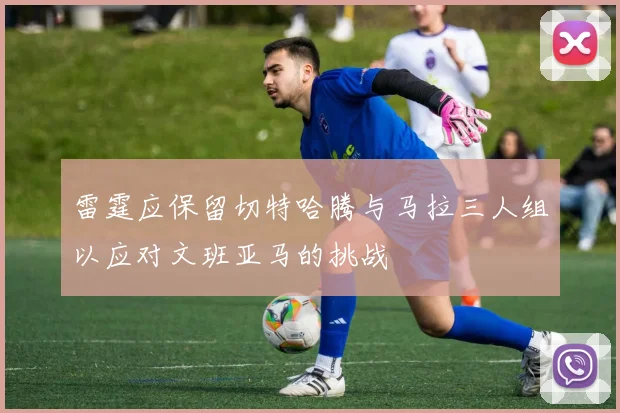雷霆应保留切特哈腾与马拉三人组以应对文班亚马的挑战
