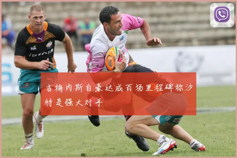 吉梅内斯自豪达成百场里程碑称沙特是强大对手